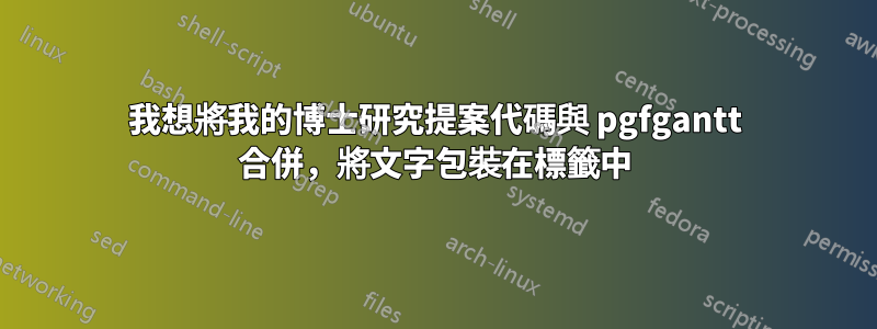 我想將我的博士研究提案代碼與 pgfgantt 合併，將文字包裝在標籤中