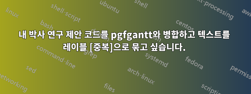 내 박사 연구 제안 코드를 pgfgantt와 병합하고 텍스트를 레이블 [중복]으로 묶고 싶습니다.