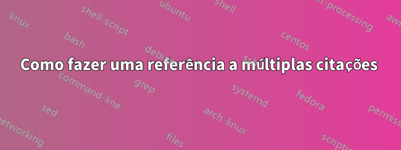 Como fazer uma referência a múltiplas citações