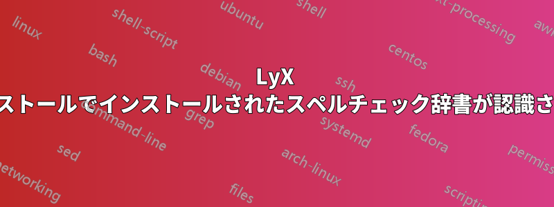 LyX のインストールでインストールされたスペルチェック辞書が認識されない