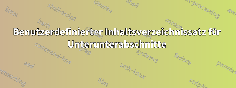 Benutzerdefinierter Inhaltsverzeichnissatz für Unterunterabschnitte