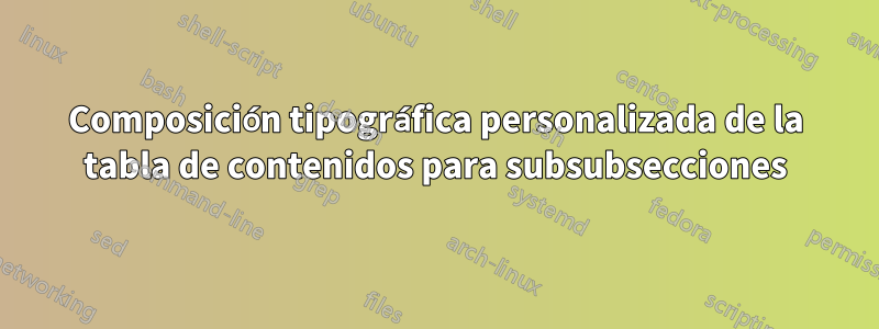Composición tipográfica personalizada de la tabla de contenidos para subsubsecciones