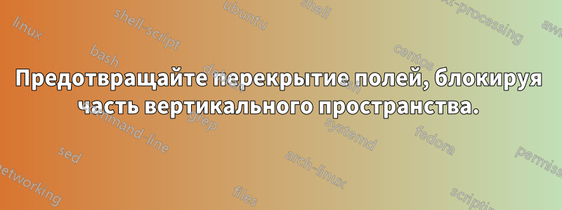 Предотвращайте перекрытие полей, блокируя часть вертикального пространства.