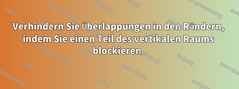 Verhindern Sie Überlappungen in den Rändern, indem Sie einen Teil des vertikalen Raums blockieren.