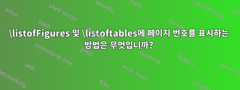 \listofFigures 및 \listoftables에 페이지 번호를 표시하는 방법은 무엇입니까?