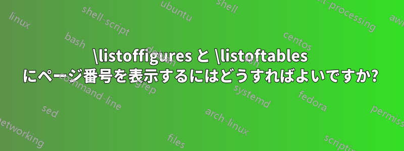 \listoffigures と \listoftables にページ番号を表示するにはどうすればよいですか?