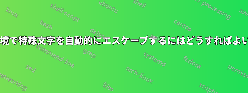独自の環境で特殊文字を自動的にエスケープするにはどうすればよいですか?