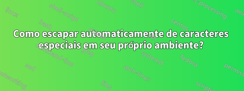 Como escapar automaticamente de caracteres especiais em seu próprio ambiente?