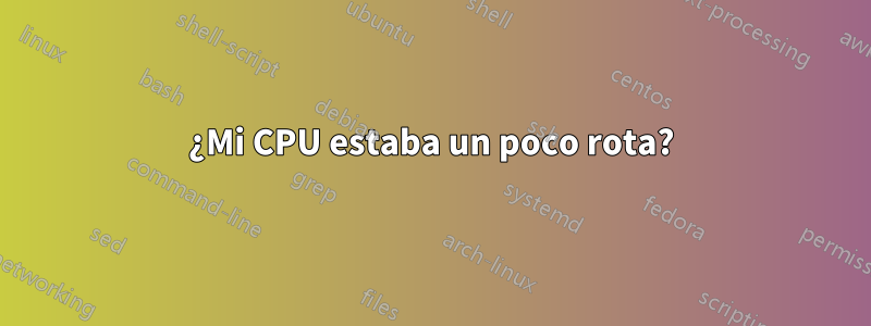 ¿Mi CPU estaba un poco rota?