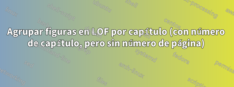 Agrupar figuras en LOF por capítulo (con número de capítulo, pero sin número de página)