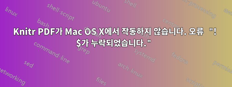 Knitr PDF가 Mac OS X에서 작동하지 않습니다. 오류 "! $가 누락되었습니다."