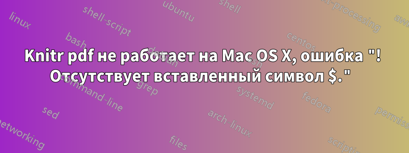 Knitr pdf не работает на Mac OS X, ошибка "! Отсутствует вставленный символ $."