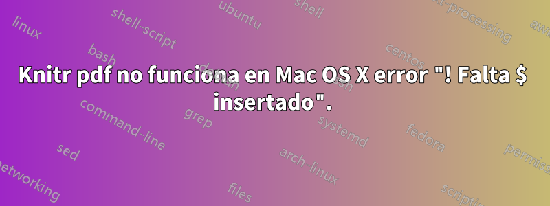 Knitr pdf no funciona en Mac OS X error "! Falta $ insertado".