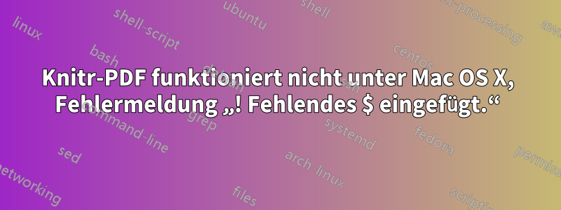 Knitr-PDF funktioniert nicht unter Mac OS X, Fehlermeldung „! Fehlendes $ eingefügt.“