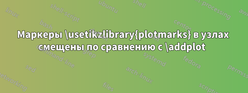 Маркеры \usetikzlibrary{plotmarks} в узлах смещены по сравнению с \addplot 