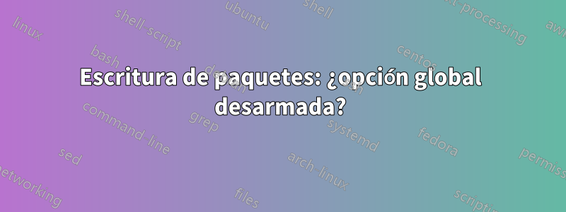 Escritura de paquetes: ¿opción global desarmada?