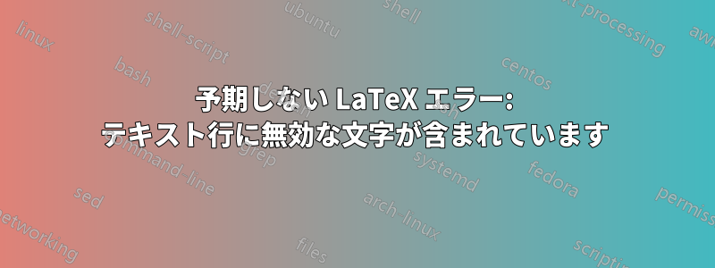 予期しない LaTeX エラー: テキスト行に無効な文字が含まれています