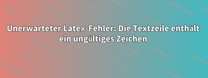 Unerwarteter Latex-Fehler: Die Textzeile enthält ein ungültiges Zeichen