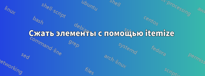 Сжать элементы с помощью itemize