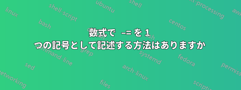 数式で −= を 1 つの記号として記述する方法はありますか