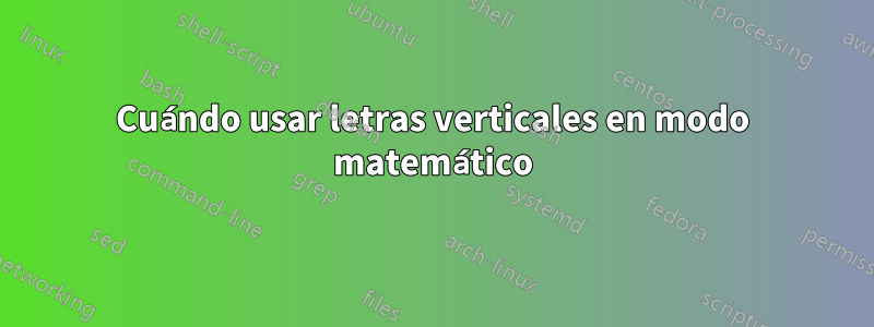 Cuándo usar letras verticales en modo matemático