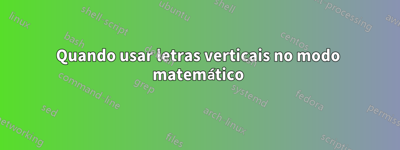 Quando usar letras verticais no modo matemático