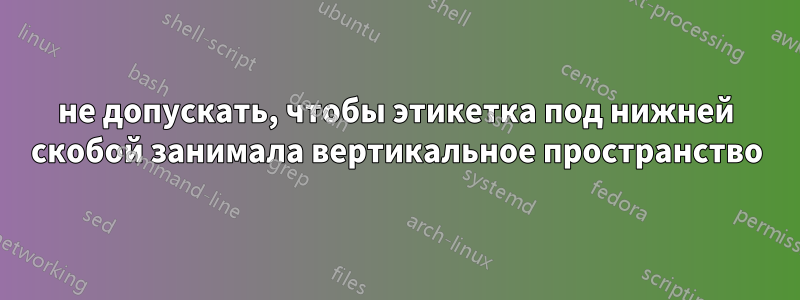 не допускать, чтобы этикетка под нижней скобой занимала вертикальное пространство