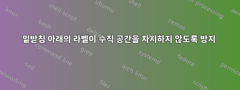 밑받침 아래의 라벨이 수직 공간을 차지하지 않도록 방지