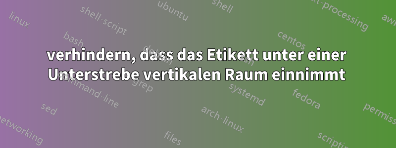 verhindern, dass das Etikett unter einer Unterstrebe vertikalen Raum einnimmt