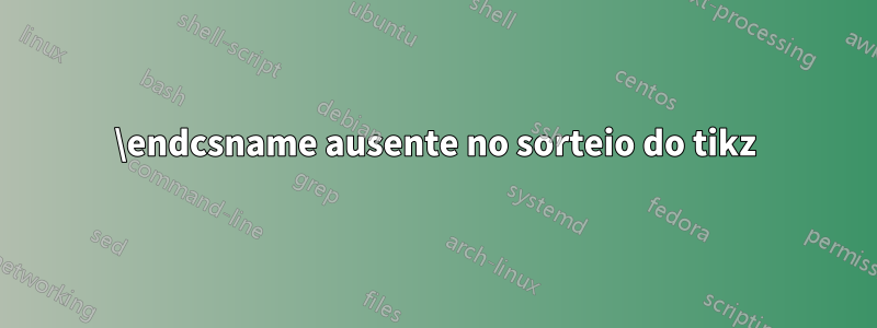 \endcsname ausente no sorteio do tikz