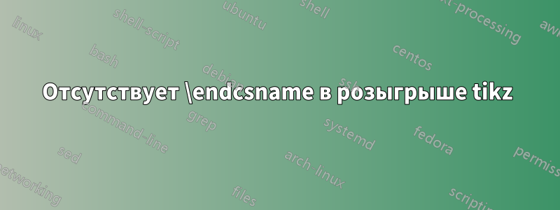 Отсутствует \endcsname в розыгрыше tikz