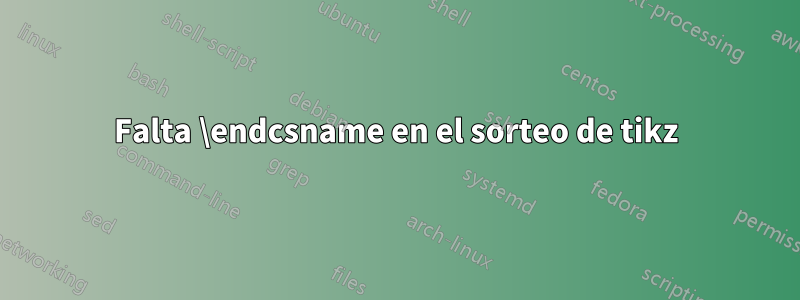 Falta \endcsname en el sorteo de tikz