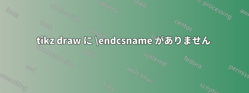 tikz draw に \endcsname がありません