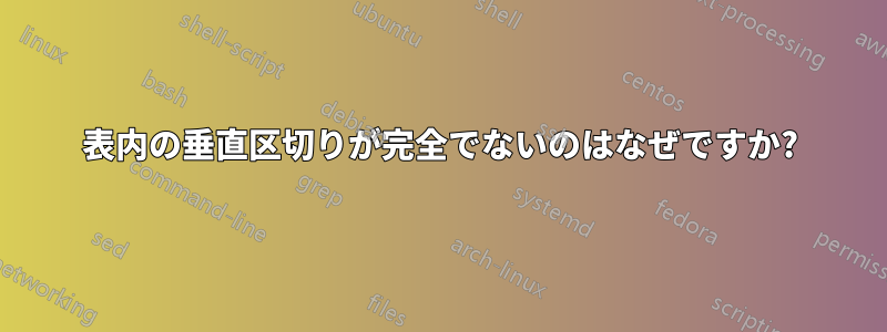 表内の垂直区切りが完全でないのはなぜですか?