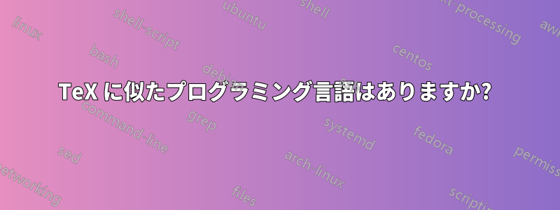 TeX に似たプログラミング言語はありますか? 