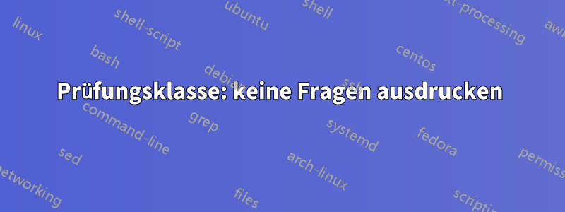 Prüfungsklasse: keine Fragen ausdrucken