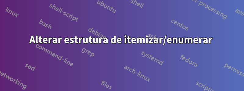 Alterar estrutura de itemizar/enumerar