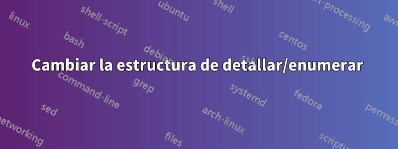 Cambiar la estructura de detallar/enumerar