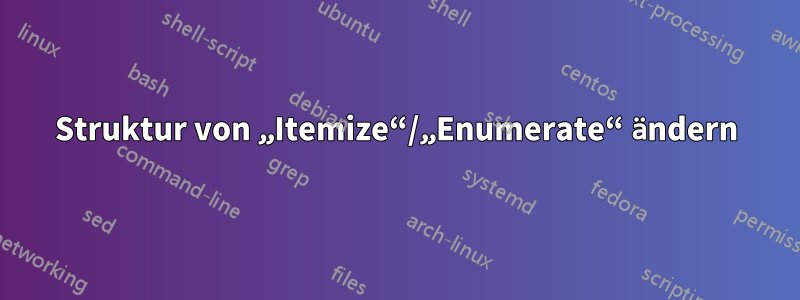 Struktur von „Itemize“/„Enumerate“ ändern