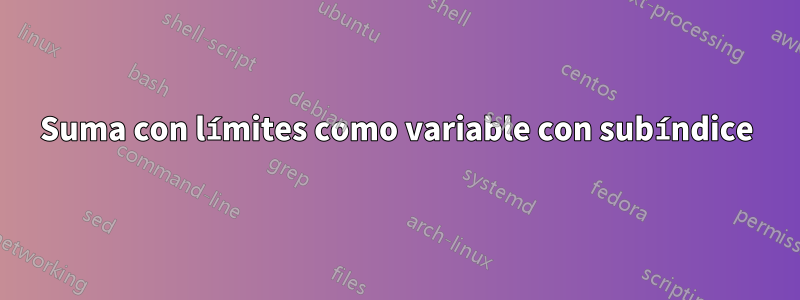 Suma con límites como variable con subíndice