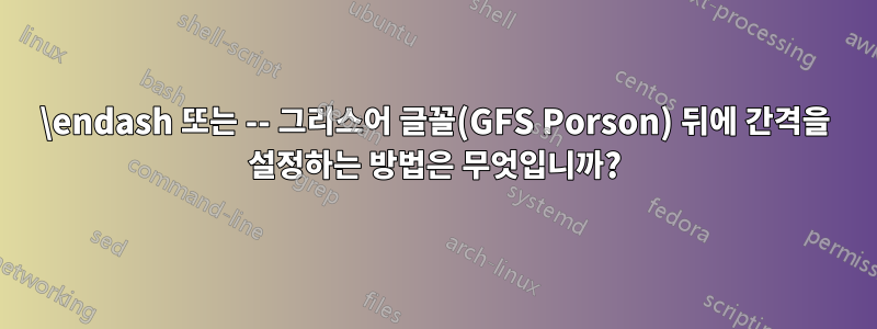 \endash 또는 -- 그리스어 글꼴(GFS Porson) 뒤에 간격을 설정하는 방법은 무엇입니까?