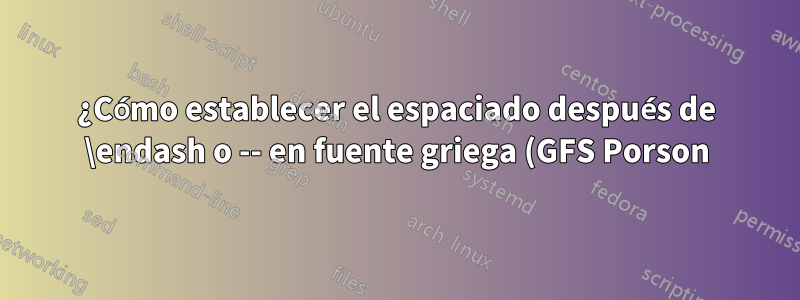 ¿Cómo establecer el espaciado después de \endash o -- en fuente griega (GFS Porson)?