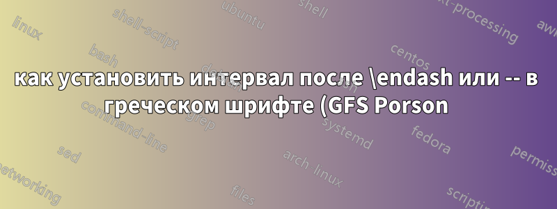 как установить интервал после \endash или -- в греческом шрифте (GFS Porson)?