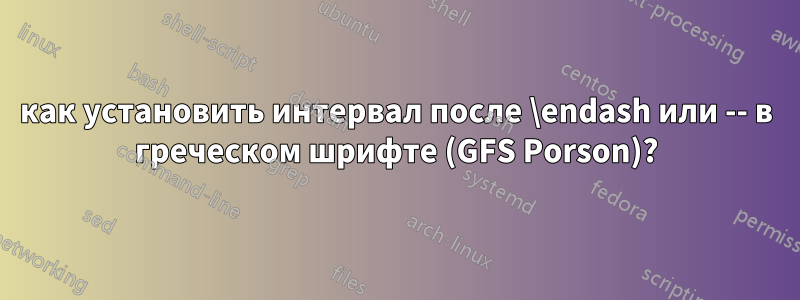 как установить интервал после \endash или -- в греческом шрифте (GFS Porson)?