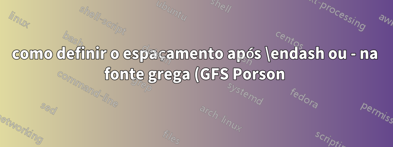 como definir o espaçamento após \endash ou - na fonte grega (GFS Porson)?