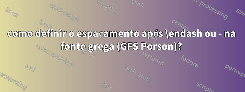 como definir o espaçamento após \endash ou - na fonte grega (GFS Porson)?