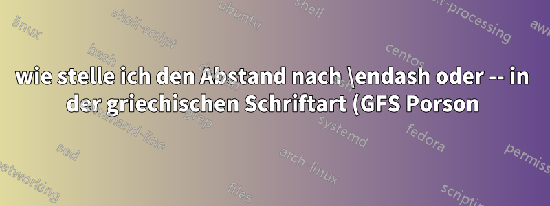 wie stelle ich den Abstand nach \endash oder -- in der griechischen Schriftart (GFS Porson) ein?