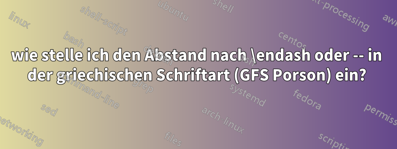 wie stelle ich den Abstand nach \endash oder -- in der griechischen Schriftart (GFS Porson) ein?