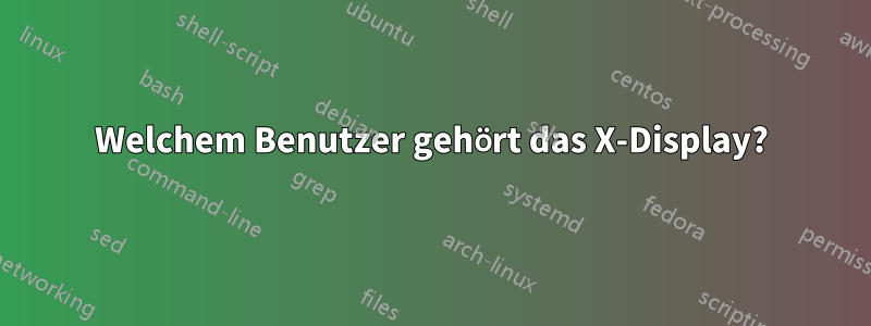 Welchem ​​Benutzer gehört das X-Display?