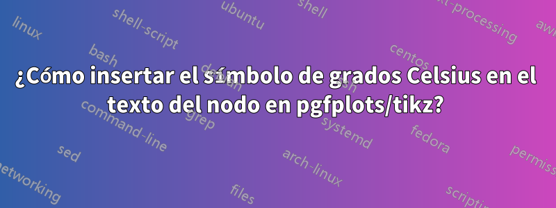 ¿Cómo insertar el símbolo de grados Celsius en el texto del nodo en pgfplots/tikz?